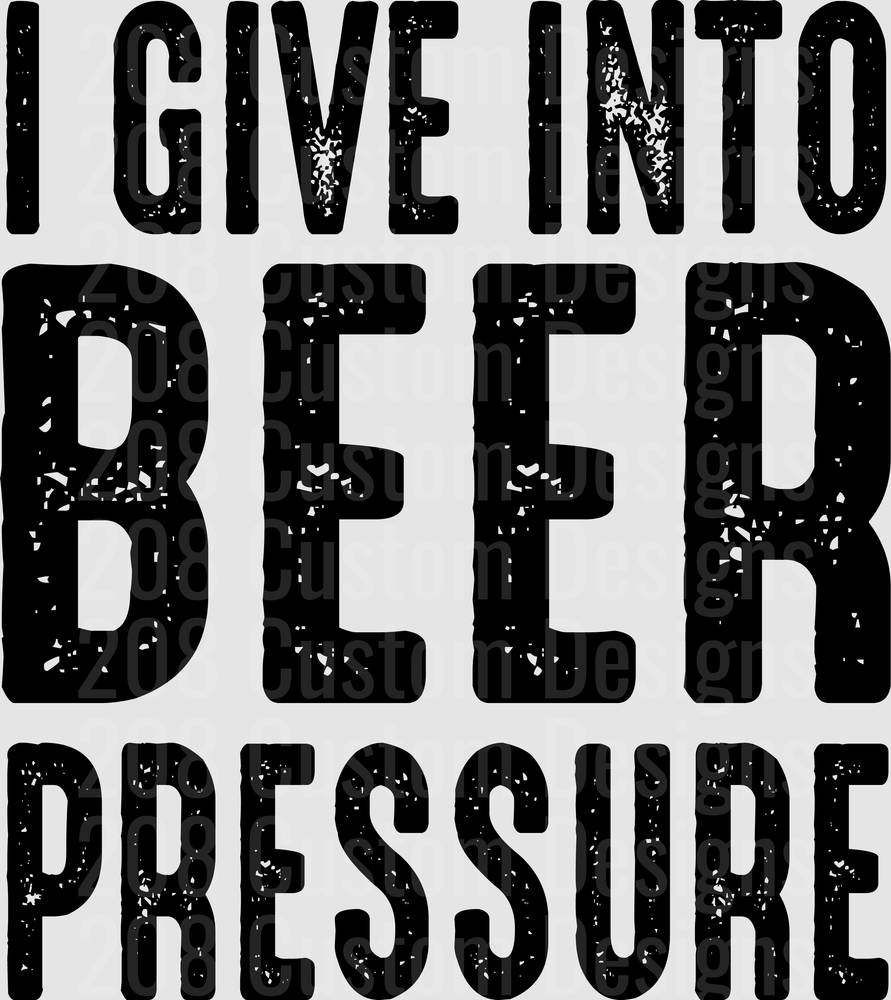 I Give Into Beer Pressure Distressed Black Text