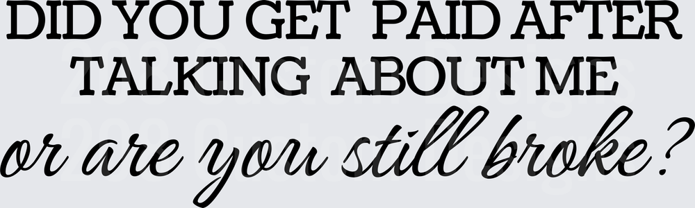 Did You Get Paid After Talking About Me Or Are You Still Broke Sassy Quote