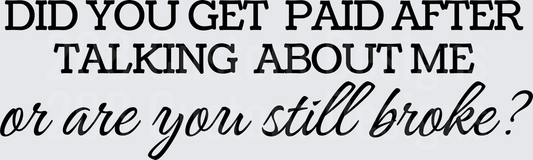 Did You Get Paid After Talking About Me Or Are You Still Broke Sassy Quote