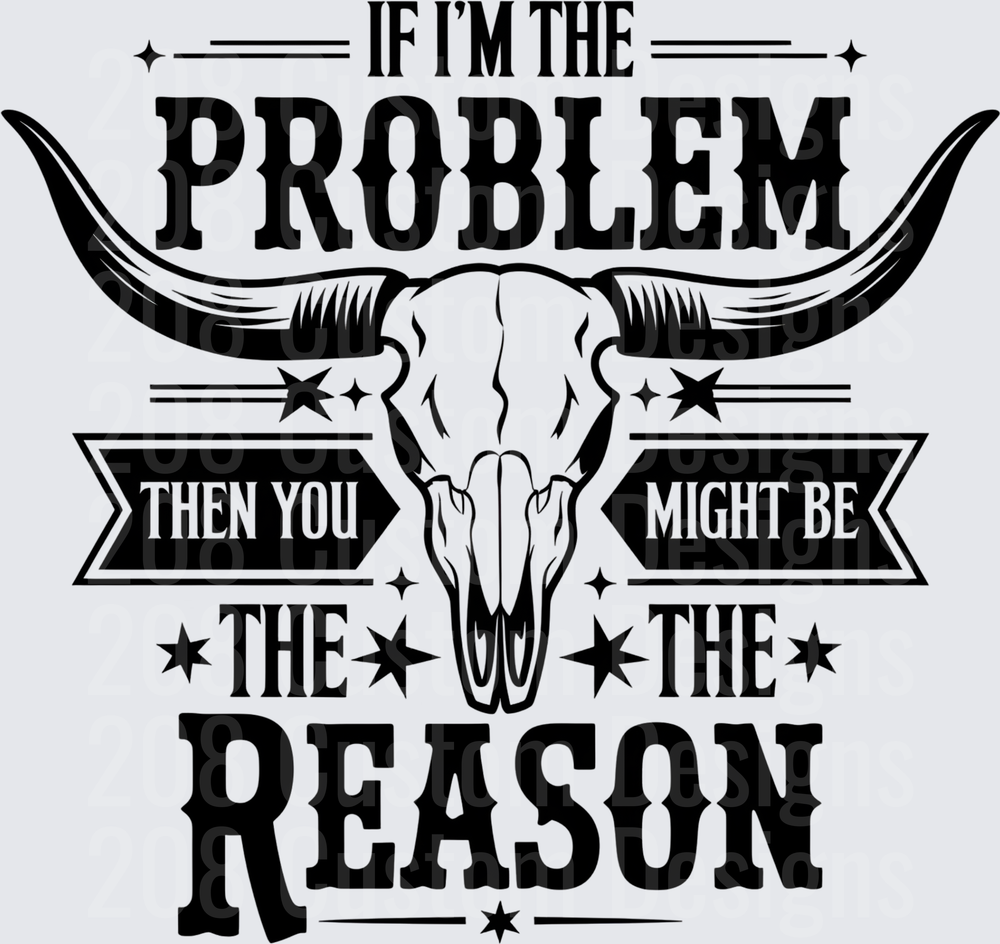 If I'm The Problem Then You Might Be The Reason Bull Skull