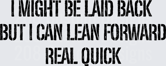 I Might Be Laid Back But I Can Lean Forward Real Quick