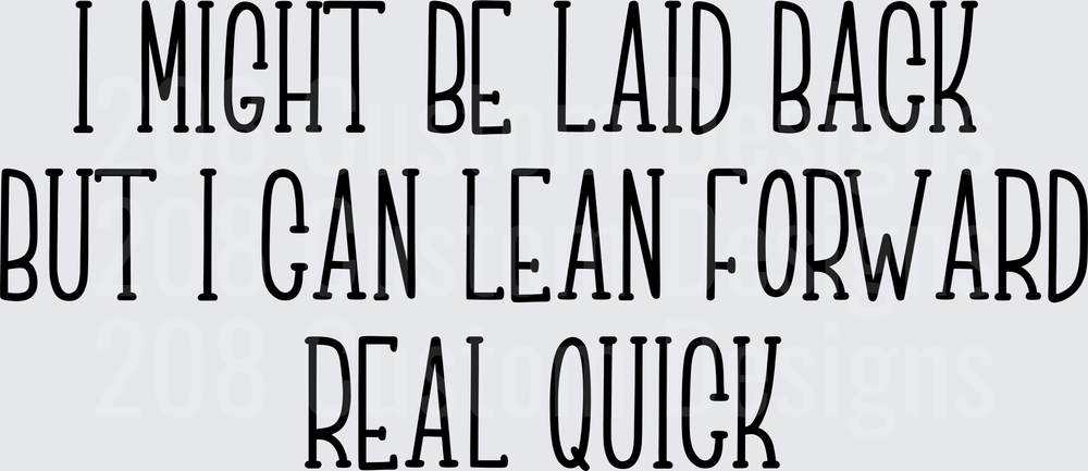 I Might Be Laid Back But I Can Lean Forward Real Quick