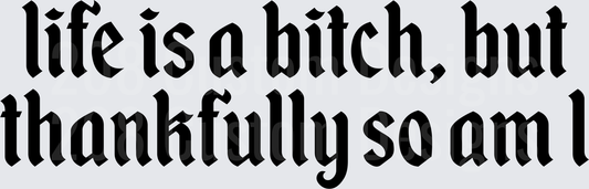 Life is a Bitch But Thankfully So Am I Funny Quote