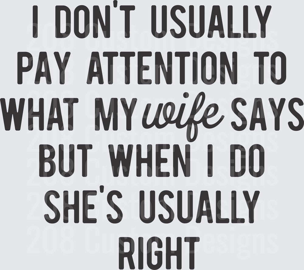I Don't Usually Pay Attention to What My Wife Says But When I Do She's Usually Right Funny Marriage Quote