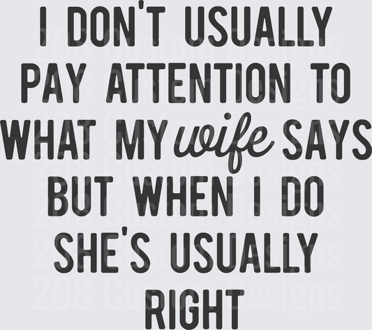 I Don't Usually Pay Attention to What My Wife Says But When I Do She's Usually Right Funny Marriage Quote