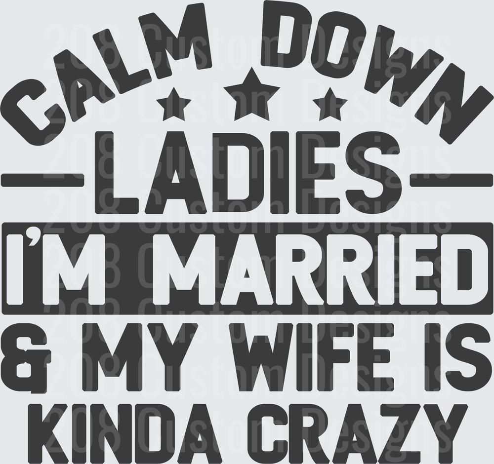 Calm Down Ladies I'm Married My Wife Is Kinda Crazy
