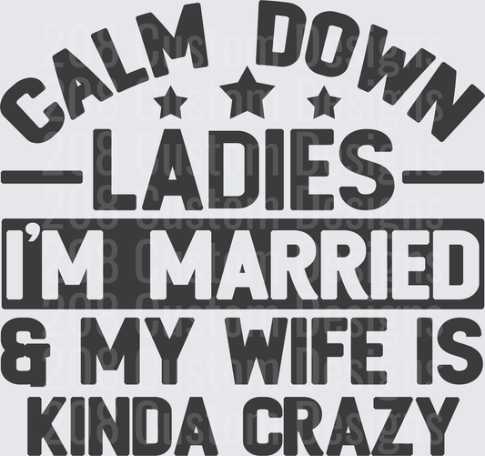 Calm Down Ladies I'm Married My Wife Is Kinda Crazy