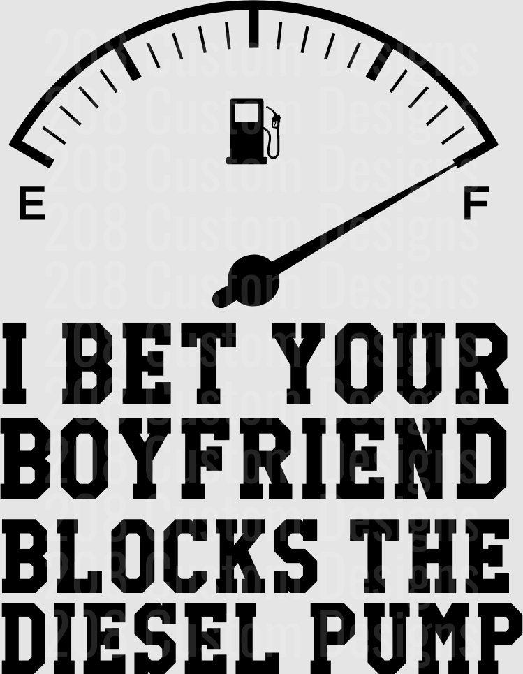 Funny Gas Gauge Empty I Bet Your Boyfriend Blocks The Diesel Pump