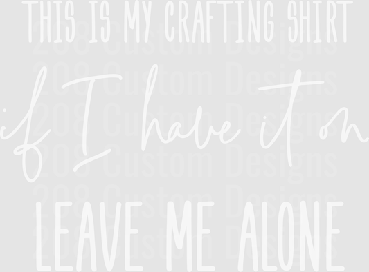 This Is My Crafting Shirt If I Have It On Leave Me Alone