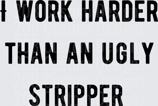 I Work Harder Than An Ugly Stripper Funny Saying