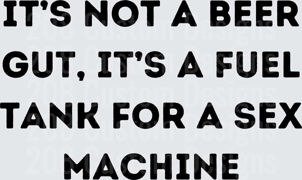 It's Not A Beer Gut It's A Fuel Tank For A Sex Machine