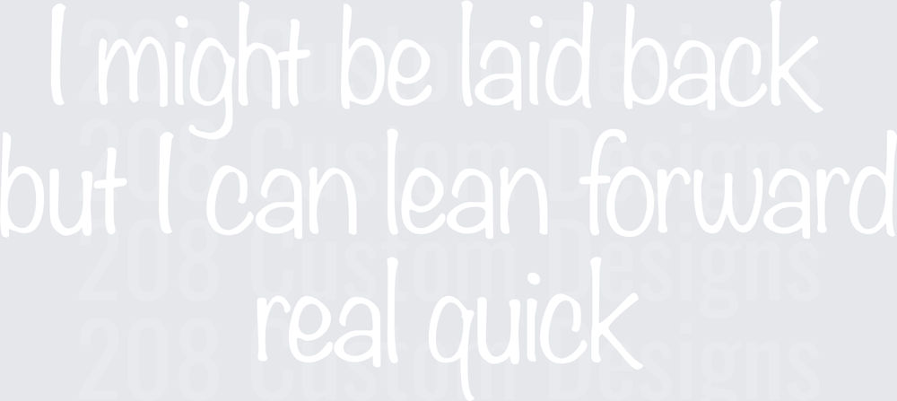 I Might Be Laid Back But I Can Lean Forward Real Quick