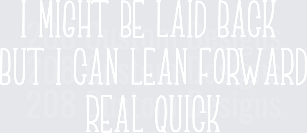 I Might Be Laid Back But I Can Lean Forward Real Quick