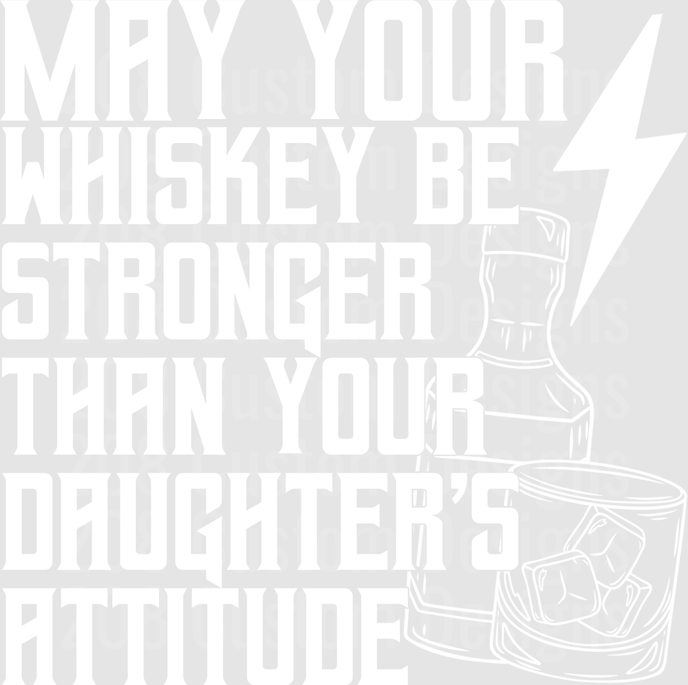 May Your Whiskey Be Stronger Than Your Daughter's Attitude
