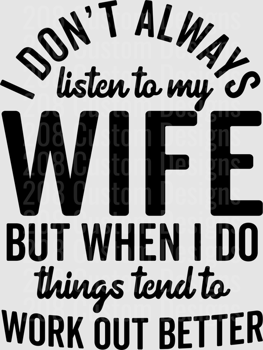 I Don't Always Listen to My Wife But When I Do Things Tend to Work Out Better