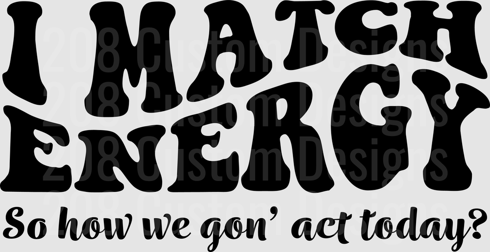 I Match Energy So How We Gon Act Today Sassy Quote