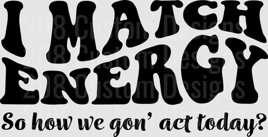 I Match Energy So How We Gon Act Today Sassy Quote