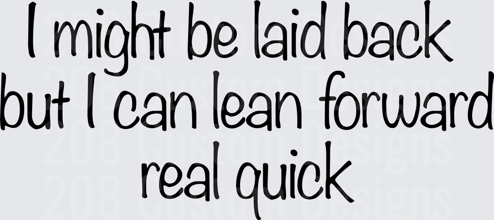 I Might Be Laid Back But I Can Lean Forward Real Quick