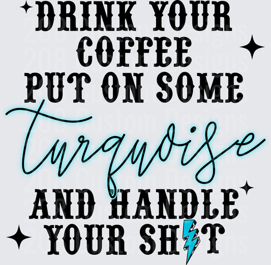 Drink Your Coffee Put On Some Turquoise And Handle Your Shit