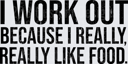 I Work Out Because I Really Really Like Food