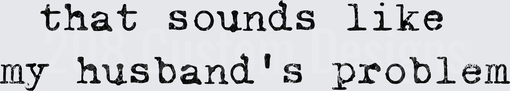 That Sounds Like My Husband's Problem Funny Saying