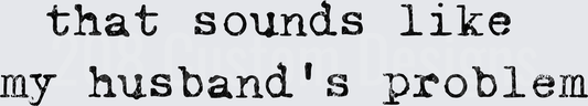That Sounds Like My Husband's Problem Funny Saying