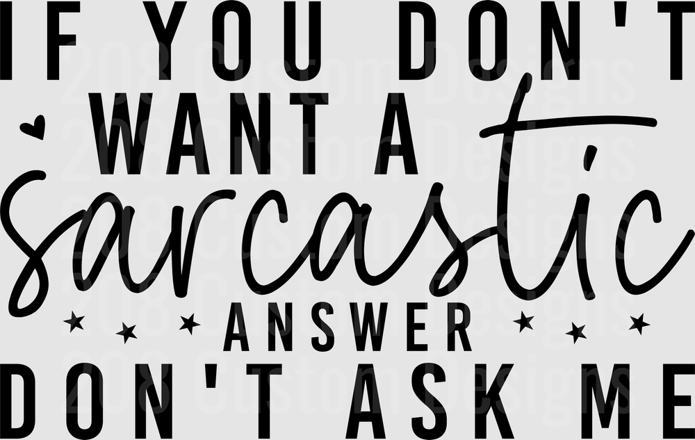 If You Don't Want A Sarcastic Answer Don't Ask Me