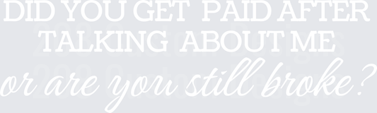Did You Get Paid After Talking About Me Or Are You Still Broke Sassy Quote