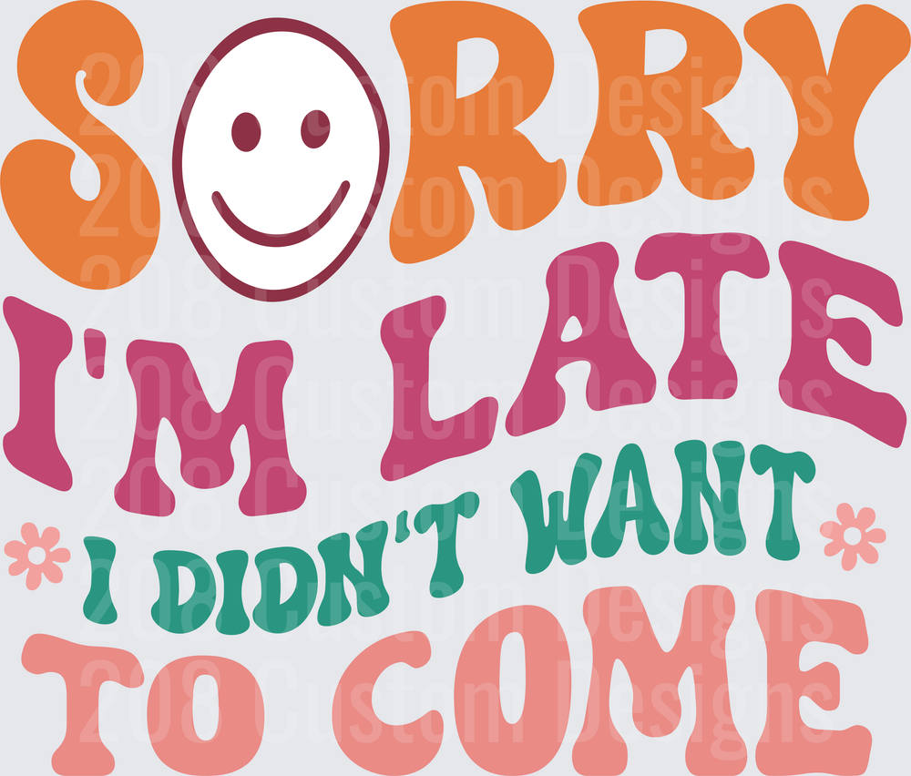 Sorry I'm Late I Didn't Want To Come Smiley Face