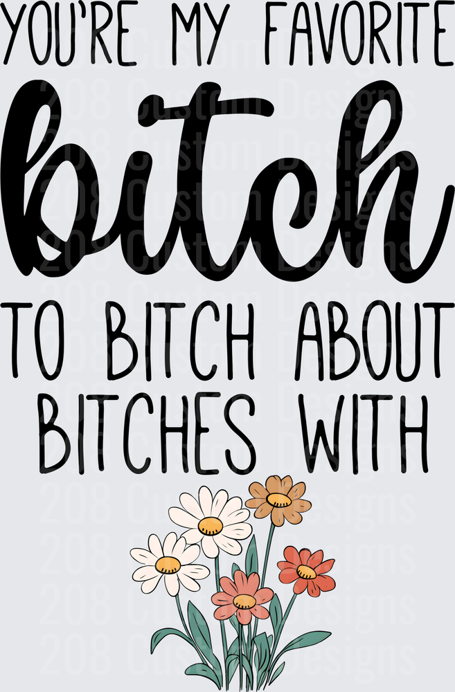 You're My Favorite Bitch to Bitch About Bitches With Floral