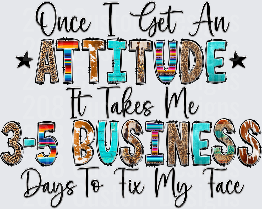 Once I Get An Attitude It Takes Me 3-5 Business Days To Fix My Face