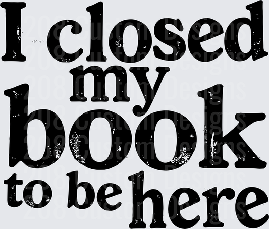I Closed My Book To Be Here Vintage Distressed Text