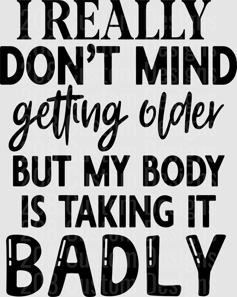 I Really Don't Mind Getting Older But My Body Is Taking It Badly