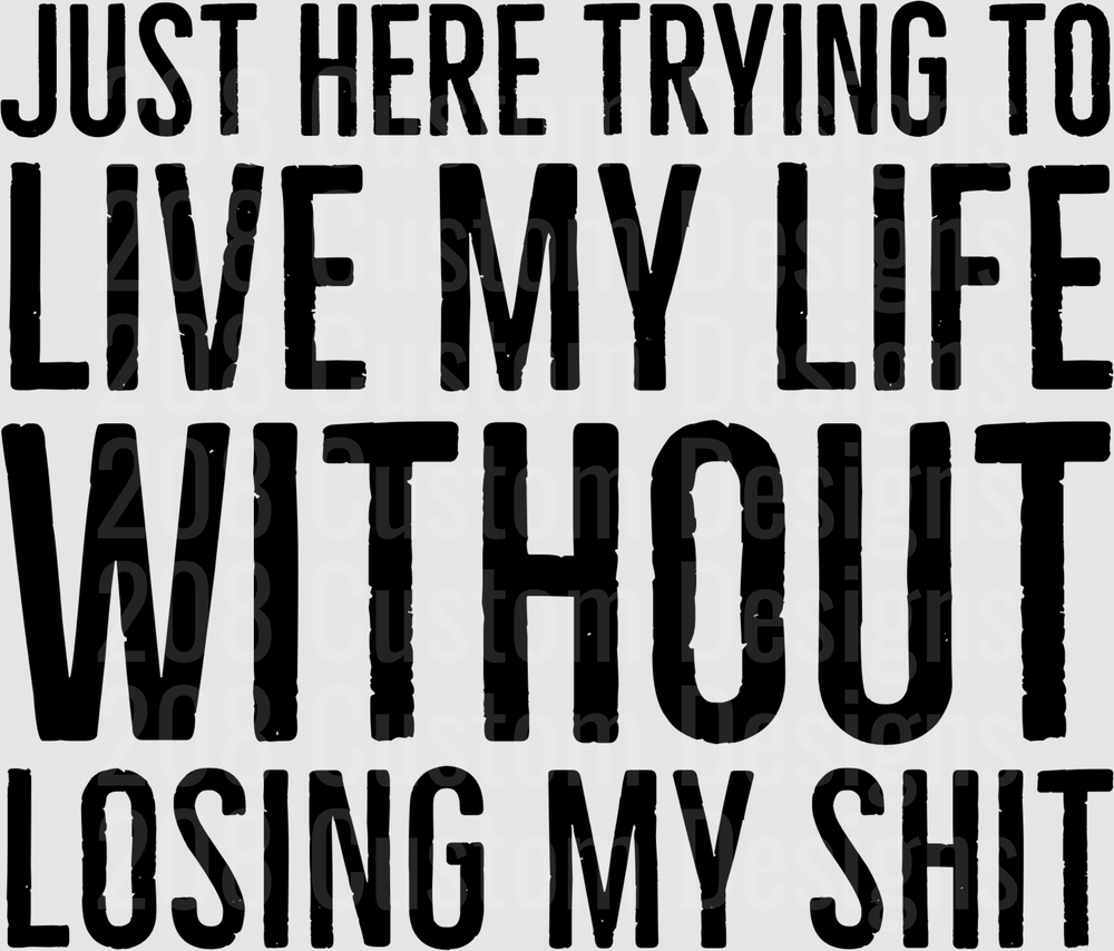 Just Here Trying To Live My Life Without Losing My Shit