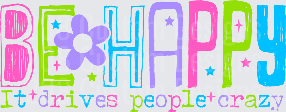 BE HAPPY IT DRIVES PEOPLE CRAZY
