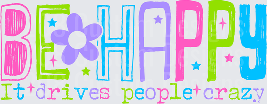 BE HAPPY IT DRIVES PEOPLE CRAZY