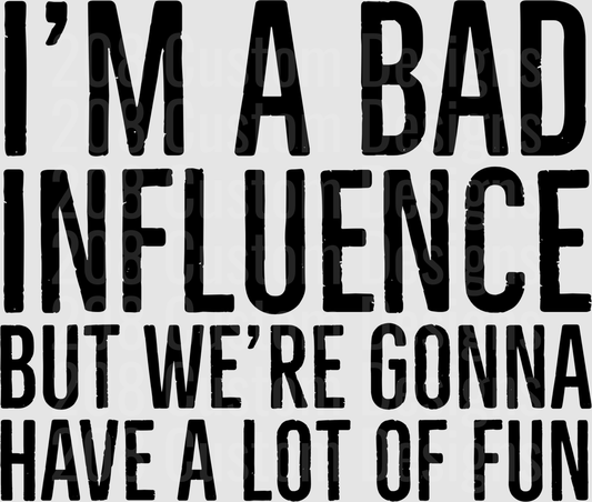 I'M A BAD INFLUENCE BUT WE'RE GONNA HAVE A LOT OF FUN