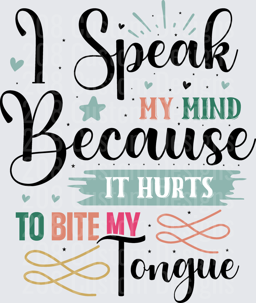 I Speak My Mind Because It Hurts To Bite My Tongue