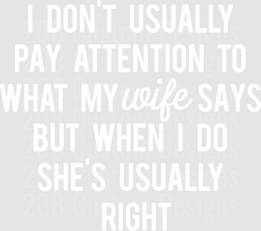 I Don't Usually Pay Attention to What My Wife Says But When I Do She's Usually Right Funny Marriage Quote