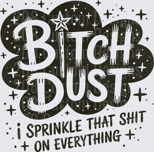 Bitch Dust I Sprinkle That Shit On Everything Funny Quote