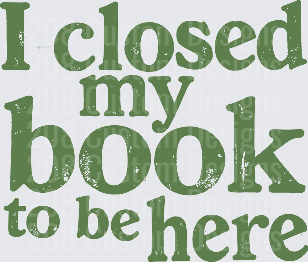 I Closed My Book To Be Here Green Distressed Text