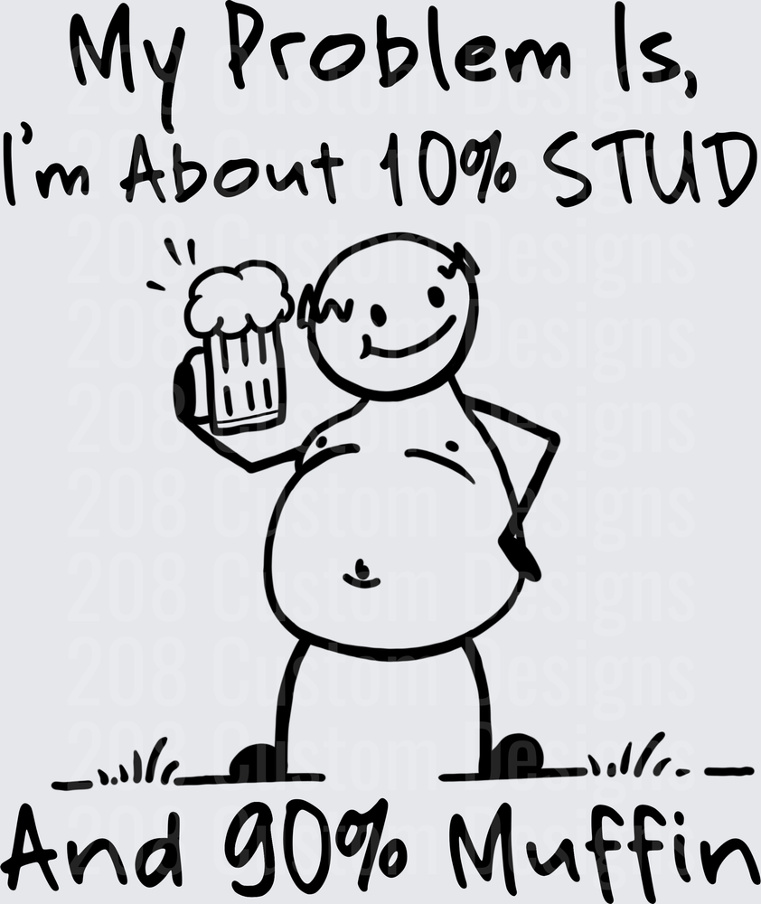 My Problem Is I'm About 10% Stud And 90% Muffin Beer Belly Humor