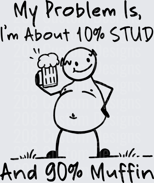 My Problem Is I'm About 10% Stud And 90% Muffin Beer Belly Humor