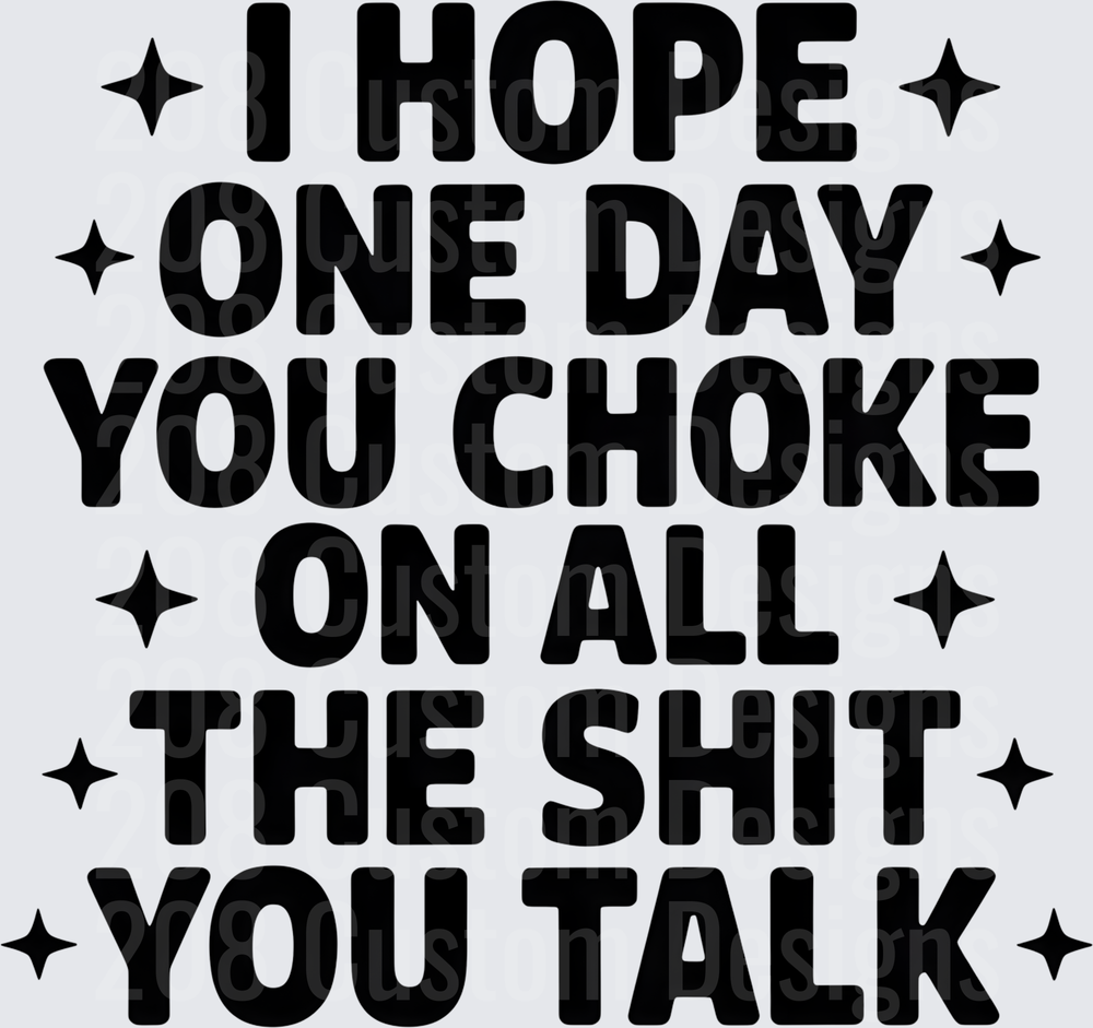 I Hope One Day You Choke On All The Shit You Talk