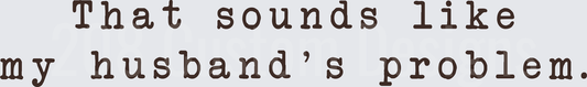 That Sounds Like My Husband's Problem Funny Text Design